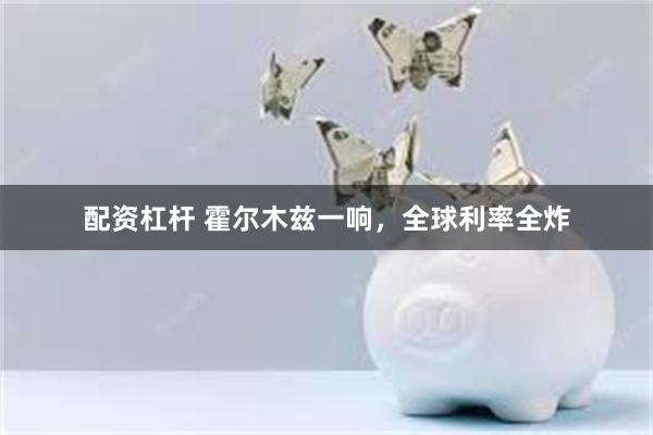配资杠杆 霍尔木兹一响，全球利率全炸