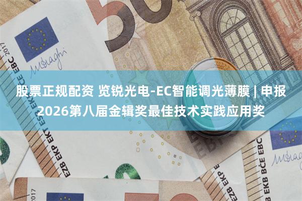 股票正规配资 览锐光电-EC智能调光薄膜 | 申报2026第八届金辑奖最佳技术实践应用奖