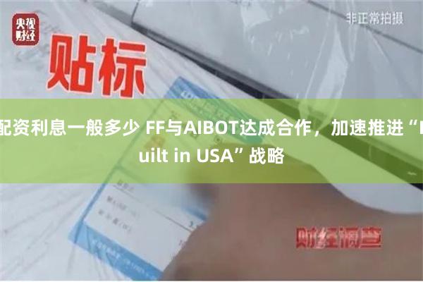 配资利息一般多少 FF与AIBOT达成合作，加速推进“Built in USA”战略