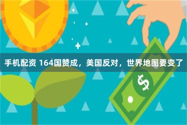 手机配资 164国赞成，美国反对，世界地图要变了
