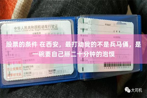 股票的条件 在西安，最打动我的不是兵马俑，是一碗要自己掰二十分钟的泡馍