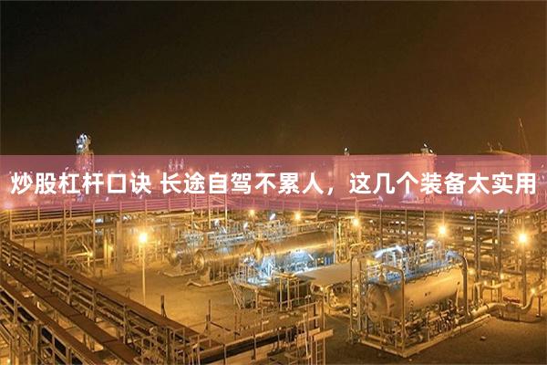 炒股杠杆口诀 长途自驾不累人，这几个装备太实用