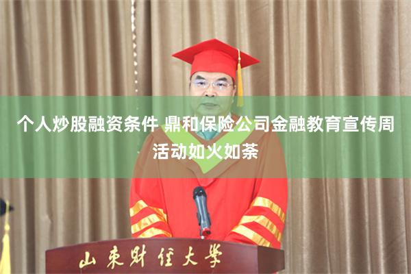个人炒股融资条件 鼎和保险公司金融教育宣传周活动如火如荼