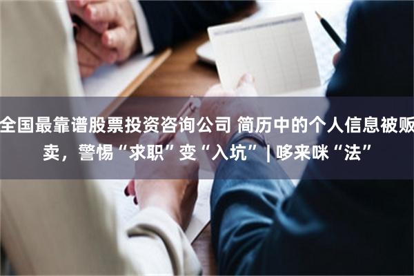 全国最靠谱股票投资咨询公司 简历中的个人信息被贩卖，警惕“求职”变“入坑” | 哆来咪“法”