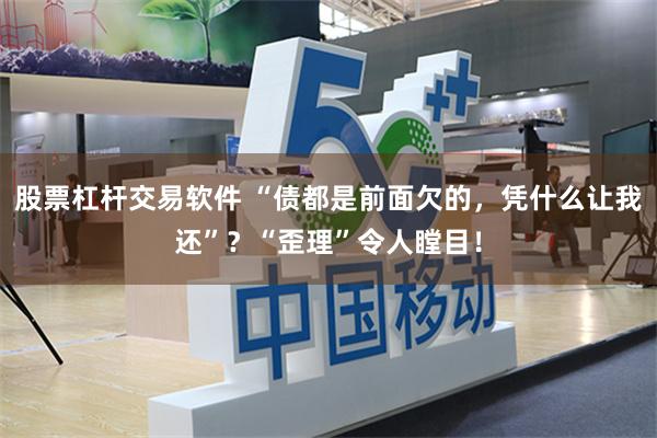 股票杠杆交易软件 “债都是前面欠的,凭什么让我还”?“歪理”令人瞠目!