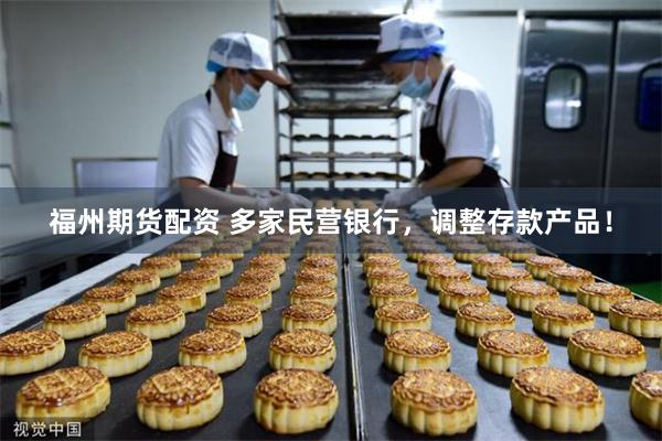 福州期货配资 多家民营银行,调整存款产品!