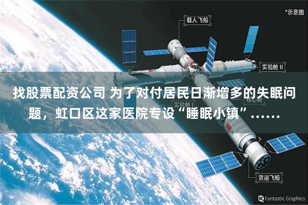 找股票配资公司 为了对付居民日渐增多的失眠问题，虹口区这家医院专设“睡眠小镇”……