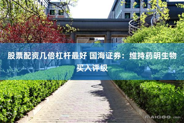 股票配资几倍杠杆最好 国海证券:维持药明生物买入评级