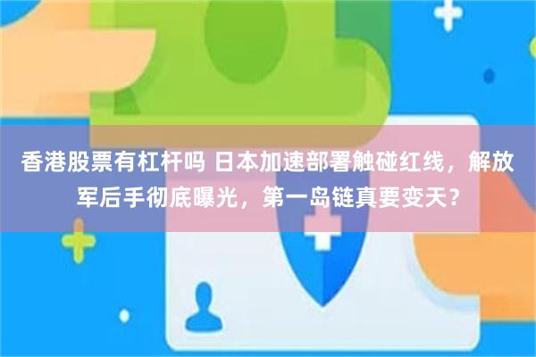 香港股票有杠杆吗 日本加速部署触碰红线，解放军后手彻底曝光，第一岛链真要变天？