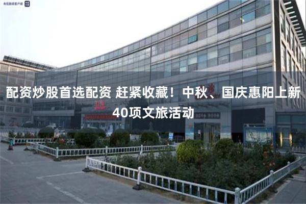 配资炒股首选配资 赶紧收藏！中秋、国庆惠阳上新40项文旅活动