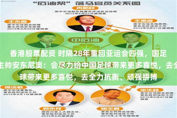 香港股票配资 时隔28年重回亚运会四强，国足半决赛将战韩国；主帅安东尼奥：会尽力给中国足球带来更多喜悦，去全力抗衡、顽强拼搏