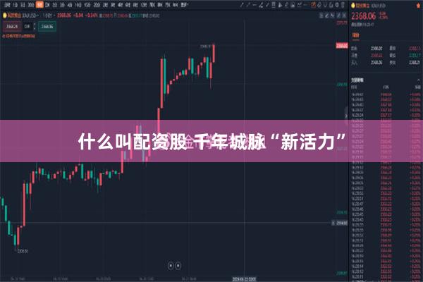什么叫配资股 千年城脉“新活力”
