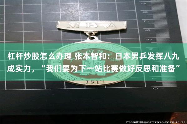 杠杆炒股怎么办理 张本智和：日本男乒发挥八九成实力，“我们要为下一站比赛做好反思和准备”