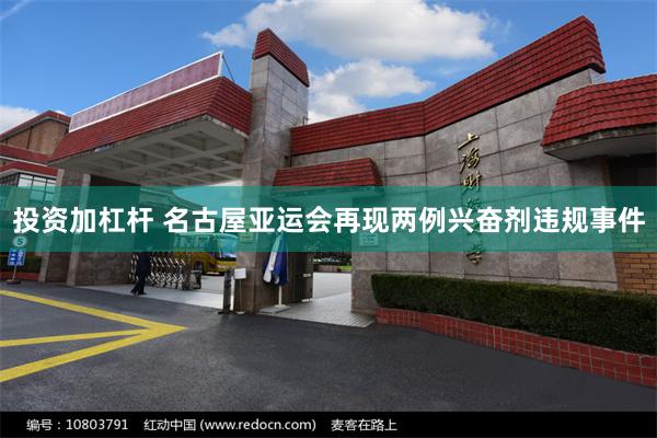 投资加杠杆 名古屋亚运会再现两例兴奋剂违规事件