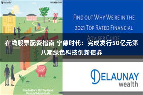 在线股票配资指南 宁德时代：完成发行50亿元第八期绿色科技创新债券