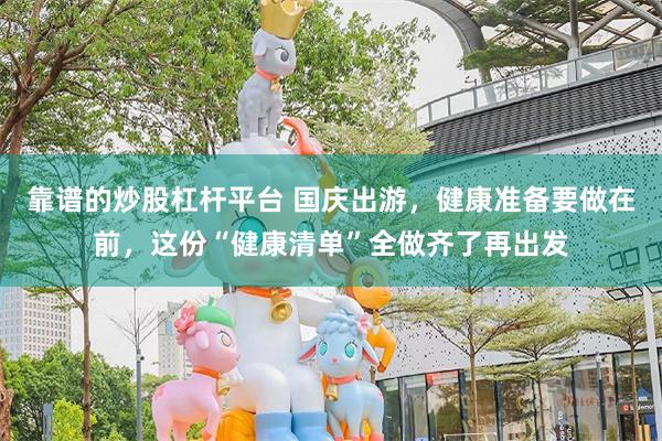 靠谱的炒股杠杆平台 国庆出游,健康准备要做在前,这份“健康清单”全做齐了再出发