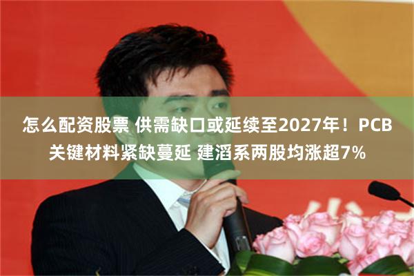 怎么配资股票 供需缺口或延续至2027年！PCB关键材料紧缺蔓延 建滔系两股均涨超7%