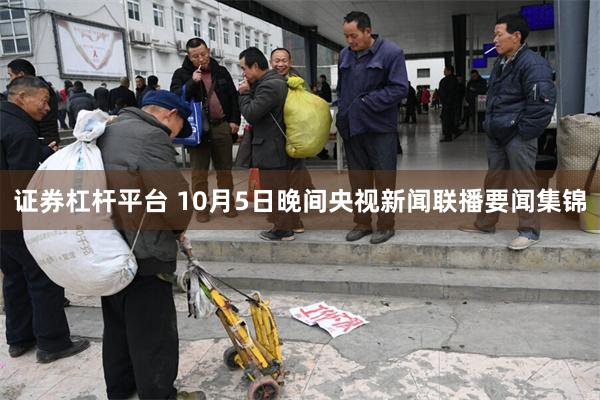 证券杠杆平台 10月5日晚间央视新闻联播要闻集锦