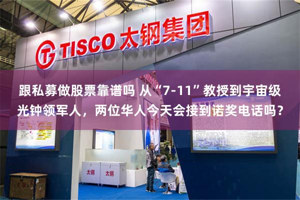 跟私募做股票靠谱吗 从“7-11”教授到宇宙级光钟领军人，两位华人今天会接到诺奖电话吗？