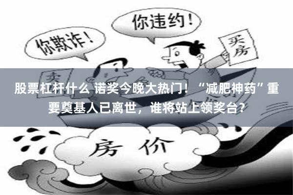 股票杠杆什么 诺奖今晚大热门！“减肥神药”重要奠基人已离世，谁将站上领奖台？