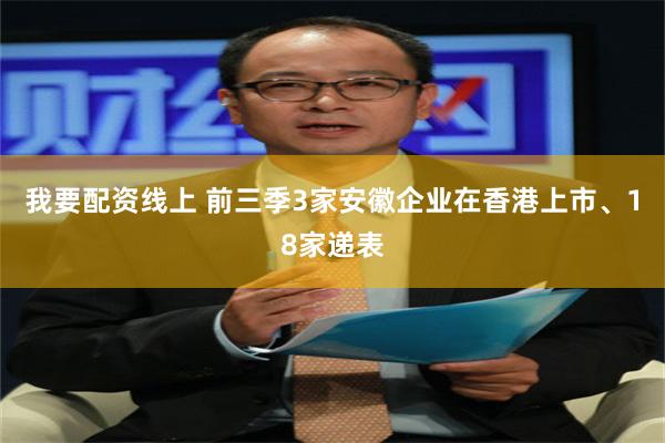 我要配资线上 前三季3家安徽企业在香港上市、18家递表