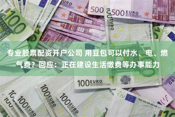 专业股票配资开户公司 用豆包可以付水、电、燃气费？回应：正在建设生活缴费等办事能力