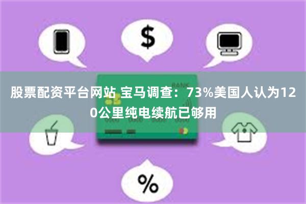股票配资平台网站 宝马调查：73%美国人认为120公里纯电续航已够用