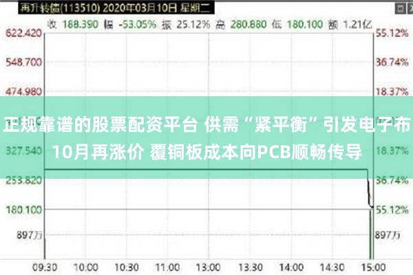 正规靠谱的股票配资平台 供需“紧平衡”引发电子布10月再涨价 覆铜板成本向PCB顺畅传导