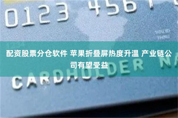 配资股票分仓软件 苹果折叠屏热度升温 产业链公司有望受益