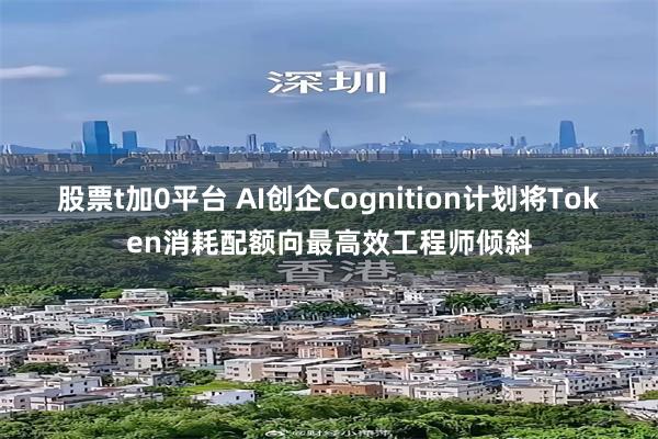 股票t加0平台 AI创企Cognition计划将Token消耗配额向最高效工程师倾斜